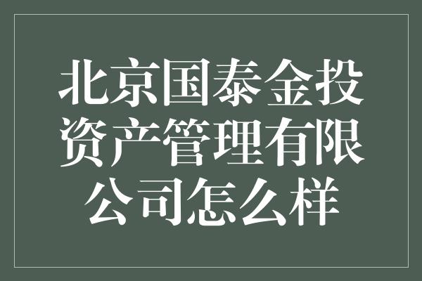 北京国泰金投资产管理有限公司怎么样