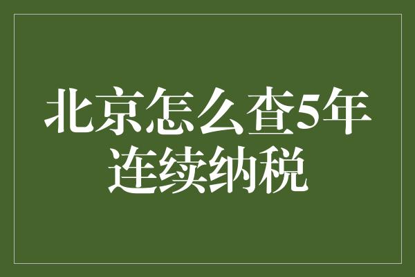 北京怎么查5年连续纳税