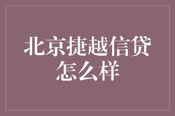 北京捷越信贷怎么样