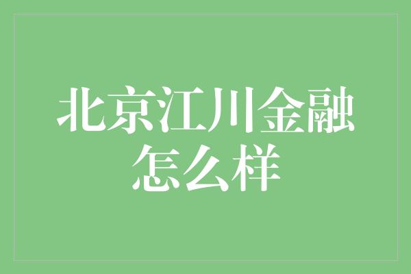 北京江川金融怎么样