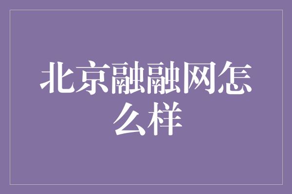 北京融融网怎么样