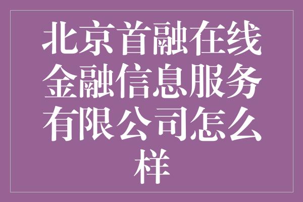 北京首融在线金融信息服务有限公司怎么样