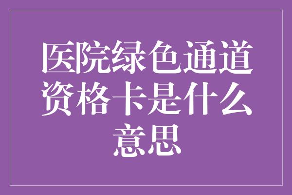 医院绿色通道资格卡是什么意思