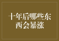 十年后哪些东西会暴涨：前瞻未来，布局未来财富