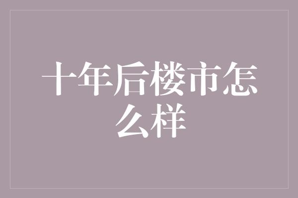 十年后楼市怎么样