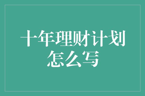 十年理财计划怎么写