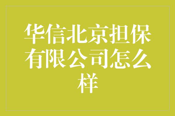 华信北京担保有限公司怎么样