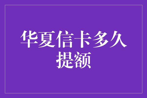 华夏信卡多久提额