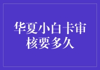 华夏小白卡审核要多久？新手的困惑解决指南