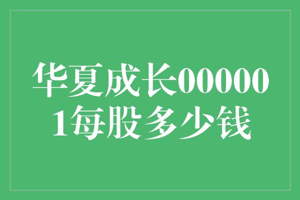 华夏成长000001每股多少钱