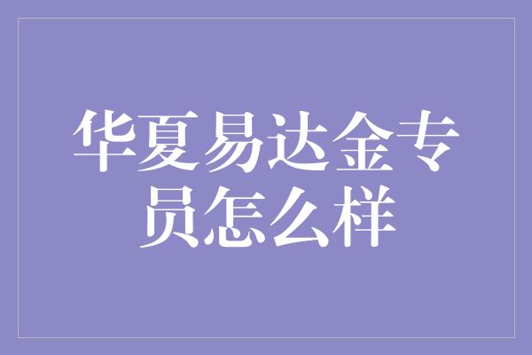 华夏易达金专员怎么样