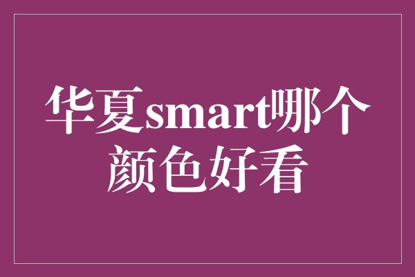 华夏smart哪个颜色好看