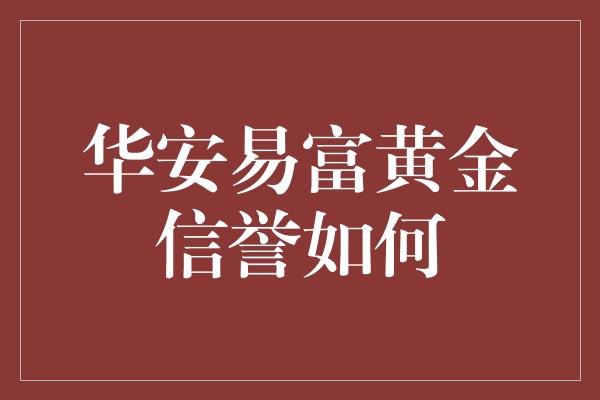 华安易富黄金信誉如何