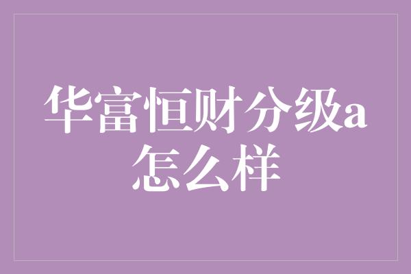 华富恒财分级a怎么样