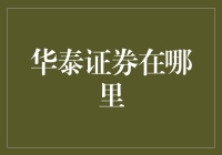 探索华泰证券的卓越服务：全国布局与便捷通道