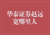 华泰证券赵远宽是哪里人？——揭秘背后的故事