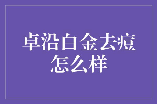 卓沿白金去痘怎么样