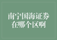 嘿！南宁国海证券到底在哪个区？咱们一起揭秘吧！