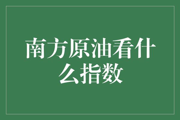 南方原油看什么指数