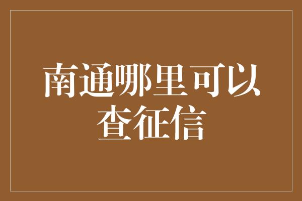 南通哪里可以查征信