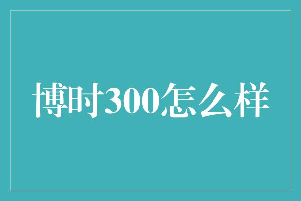 博时300怎么样