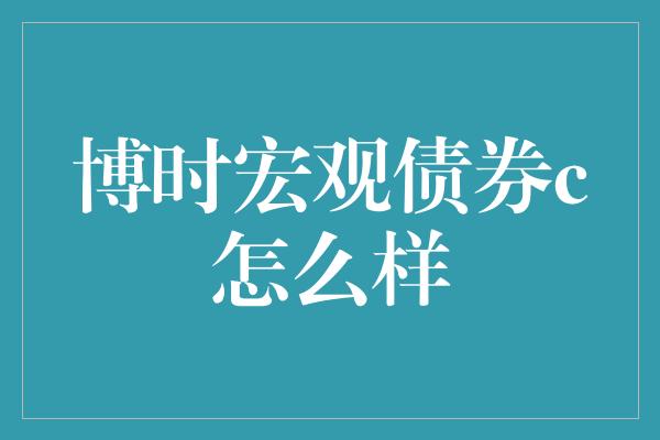 博时宏观债券c怎么样