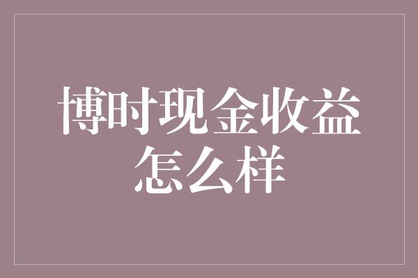 博时现金收益怎么样