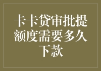 卡卡贷审批提额度需多久下款？解析贷款审批流程与影响因素