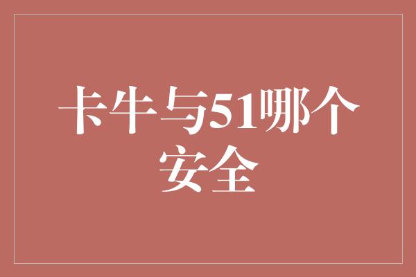 卡牛与51哪个安全