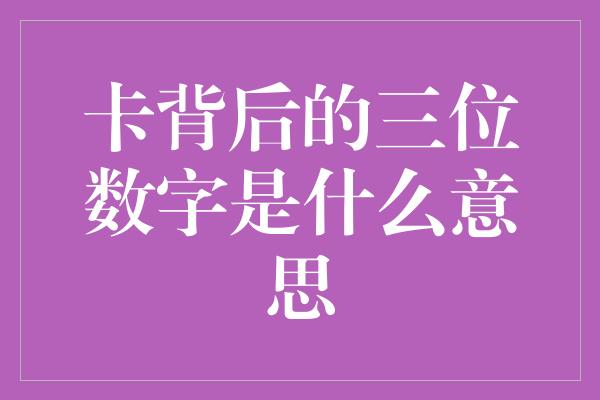 卡背后的三位数字是什么意思