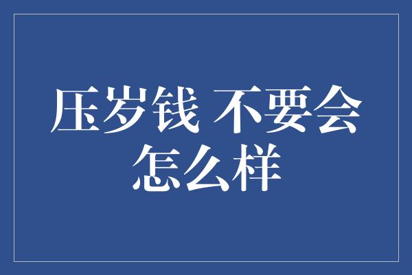 压岁钱 不要会怎么样