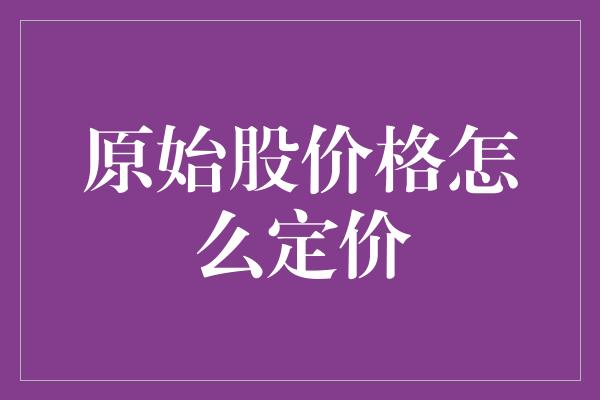 原始股价格怎么定价