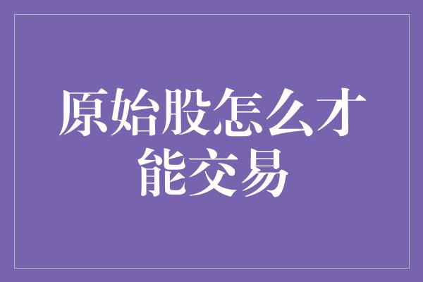 原始股怎么才能交易