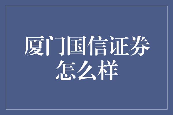 厦门国信证券怎么样