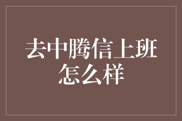 去中腾信上班怎么样