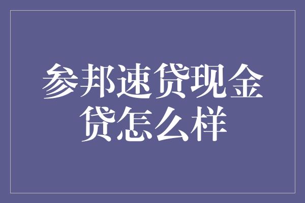 参邦速贷现金贷怎么样