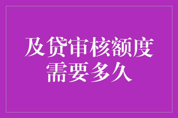 及贷审核额度需要多久