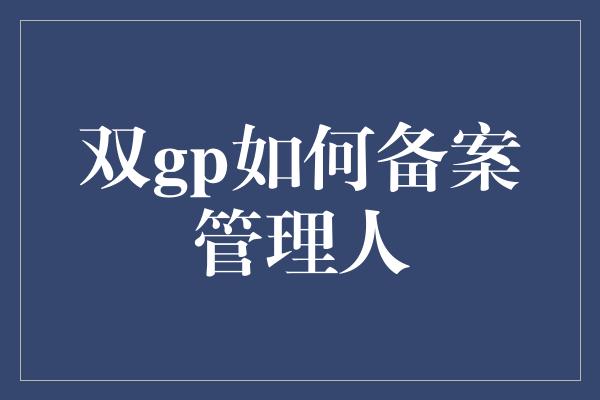 双gp如何备案管理人