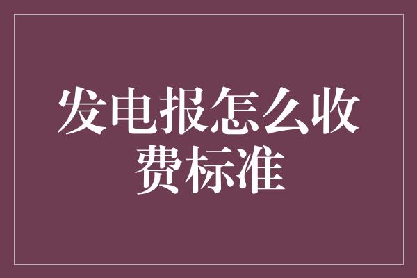 发电报怎么收费标准