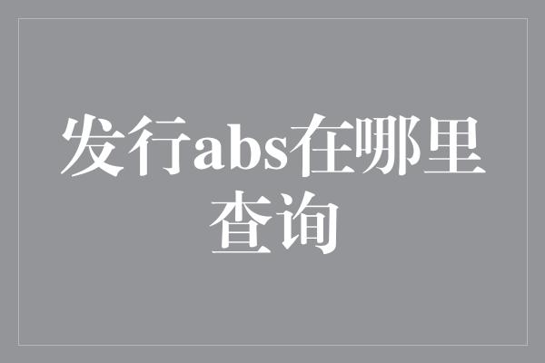 发行abs在哪里查询