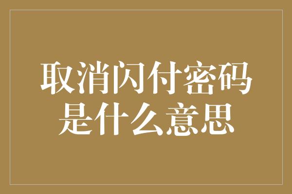 取消闪付密码是什么意思