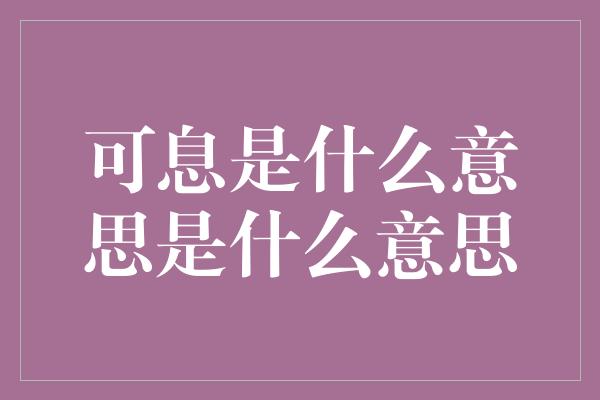 可息是什么意思是什么意思