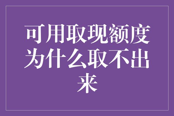 可用取现额度为什么取不出来