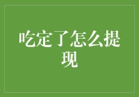 吃定怎么提现攻略：从虚拟币到现实钞票的奇幻之旅