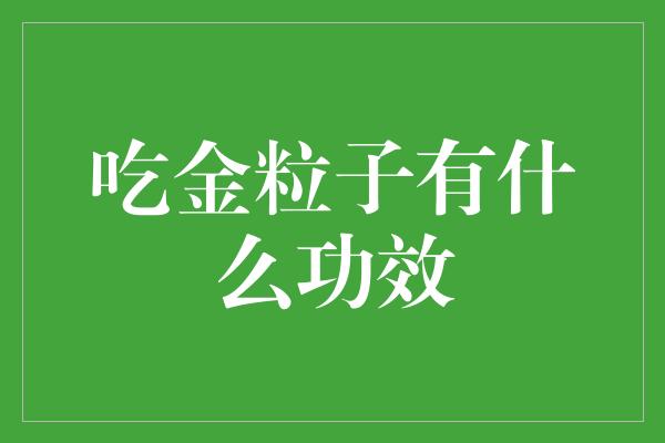 吃金粒子有什么功效