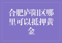 合肥庐阳区哪里可以抵押黄金：选择标准与注意事项