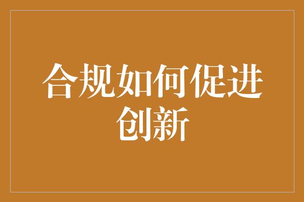 合规如何促进创新