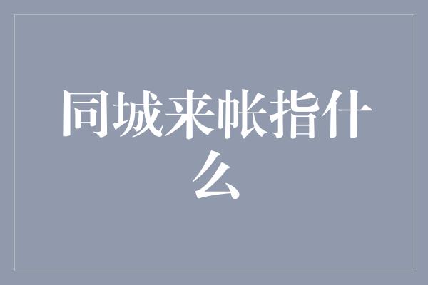 同城来帐指什么