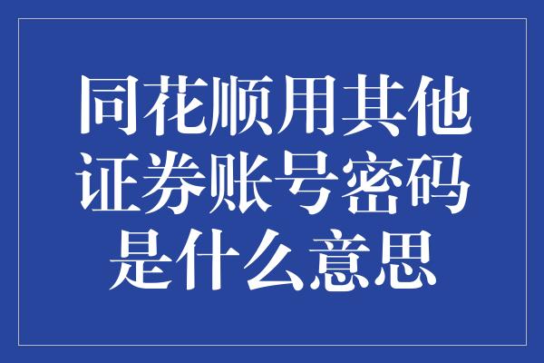 同花顺用其他证券账号密码是什么意思