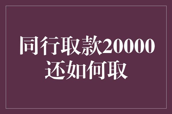 同行取款20000还如何取